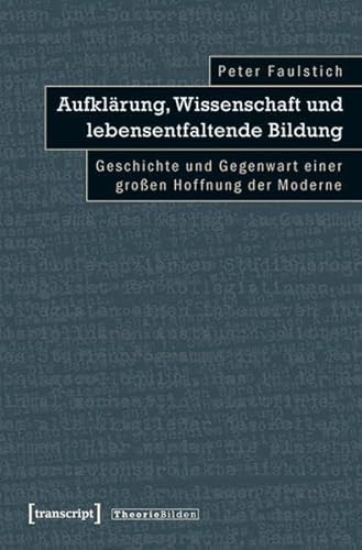 Aufklärung, Wissenschaft und lebensentfaltende Bildung: Geschichte und Gegenwart einer großen Hoffnung der Moderne (Theorie Bilden)