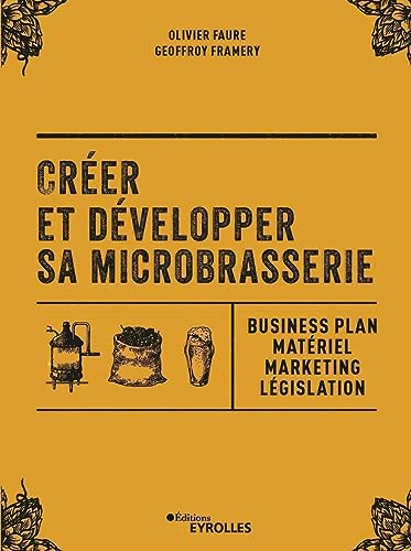Créer et développer sa microbrasserie: Business plan - Matériel - Marketing - legislation