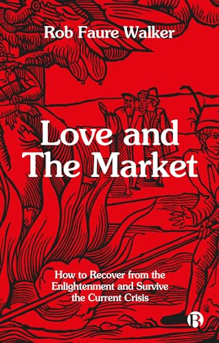 Love and the Market: How to Recover from the Enlightenment and Survive the Current Crisis von Bristol University Press