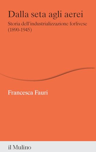 Dalla seta agli aerei. Storia dell'industrializzazione forlivese (1890-1945) (Percorsi) von Il Mulino