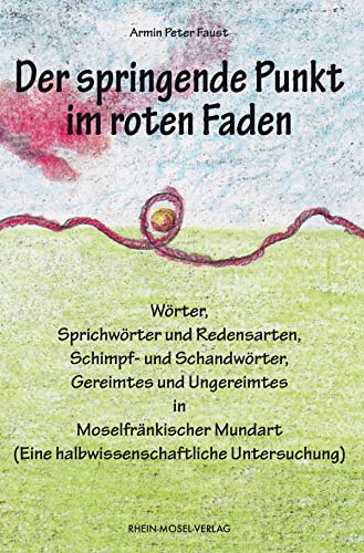 Der springende Punkt im roten Faden: Wörter, Sprichwörter und Redensarten, Schimpf- und Schandwörter, Gereimtes und Ungereimtes in Moselfränkischer Mundart