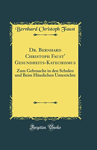 Dr. Bernhard Christoph Faust' Gesundheits-Katechismus: Zum Gebrauche in den Schulen und Beim Häuslichen Unterrichte (Classic Reprint)