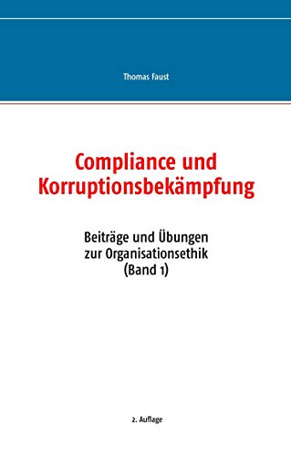 Compliance und Korruptionsbekämpfung: Beiträge und Übungen zur Organisationsethik (Band 1) von Books on Demand