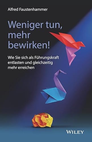 Weniger tun, mehr bewirken!: Wie Sie sich als Führungskraft entlasten und gleichzeitig mehr erreichen Weniger tun, mehr bewirken!: Wie Sie sich als Führungskraft entlasten und gleichzeitig mehr erreichen