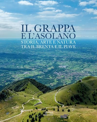 Il Grappa e l'Asolano. Storia, arte e natura tra il Brenta e il Piave Il Grappa e l'Asolano. Storia, arte e natura tra il Brenta e il Piave von Antiga Edizioni