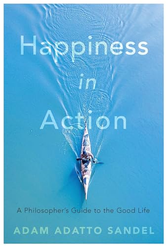 Happiness in Action - A Philosopher's Guide to the Good Life: A Philosopher’s Guide to the Good Life von Harvard University Press