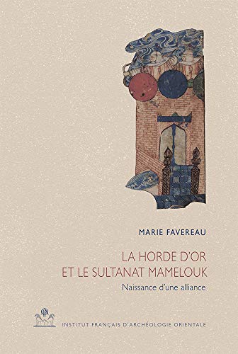 La Horde D'or Et Le Sultanat Mamelouk: Naissance D'une Alliance 660/1261-662/1264 (Cahiers Des Annales Islamologiques, Band 34) von Ifao