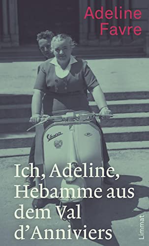 Ich, Adeline, Hebamme aus dem Val d'Anniviers: Erinnerungen von Limmat Verlag