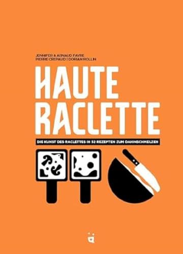 Haute Raclette: Die Kunst des Raclette in 52 köstlichen Rezepten von Helvetiq