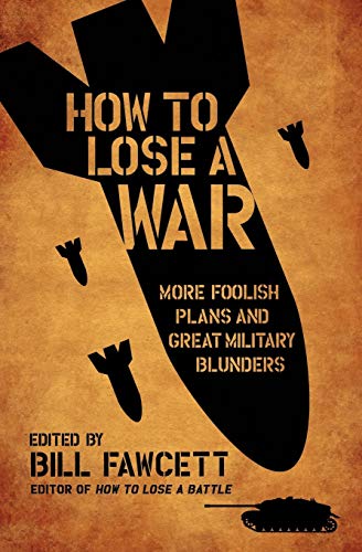 How to Lose a War: More Foolish Plans and Great Military Blunders (How to Lose Series)