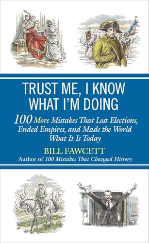 Trust Me, I Know What I'm Doing: 100 More Mistakes That Lost Elections, Ended Empires, and Made the World What It Is Today Trust Me, I Know What I'm Doing: 100 More Mistakes That Lost Elections, Ended Empires, and Made the World What It Is Today