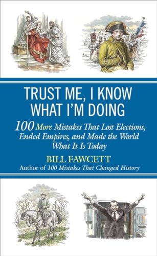 Trust Me, I Know What I'm Doing: 100 More Mistakes That Lost Elections, Ended Empires, and Made the World What It Is Today Trust Me, I Know What I'm Doing: 100 More Mistakes That Lost Elections, Ended Empires, and Made the World What It Is Today