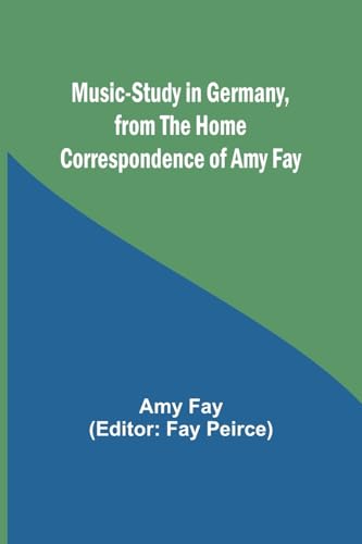 Music-Study in Germany, from the Home Correspondence of Amy Fay von Alpha Edition
