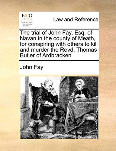The Trial of John Fay, Esq. of Navan in the County of Meath, for Conspiring with Others to Kill and Murder the Revd. Thomas Butler of Ardbracken