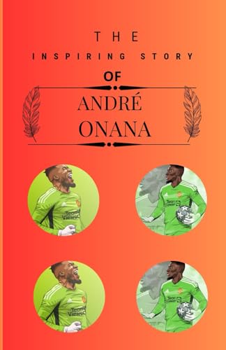The inspiring story of André Onana: Against All Odds: The Unstoppable Rise of André Onana, Cameroon's Goalkeeping Sensation von Independently published