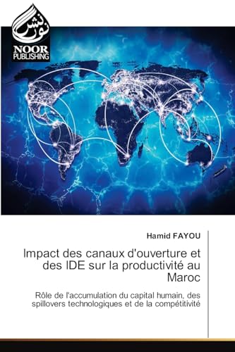 Impact des canaux d'ouverture et des IDE sur la productivité au Maroc: Rôle de l'accumulation du capital humain, des spillovers technologiques et de la compétitivité.DE von Noor Publishing