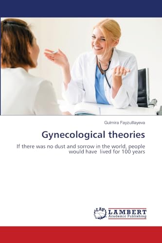 Gynecological theories: If there was no dust and sorrow in the world, people would have lived for 100 years von LAP LAMBERT Academic Publishing