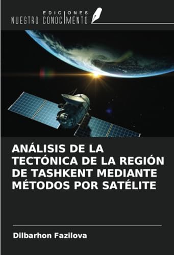 ANÁLISIS DE LA TECTÓNICA DE LA REGIÓN DE TASHKENT MEDIANTE MÉTODOS POR SATÉLITE von Ediciones Nuestro Conocimiento