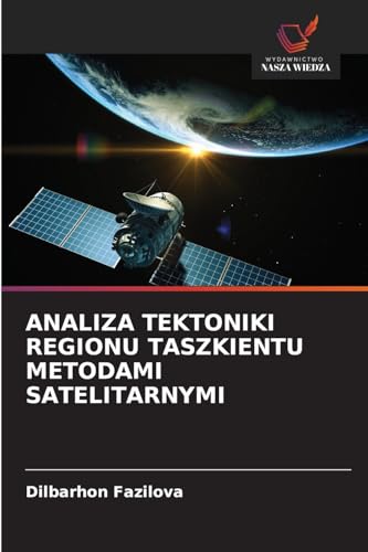 ANALIZA TEKTONIKI REGIONU TASZKIENTU METODAMI SATELITARNYMI: DE von Wydawnictwo Nasza Wiedza