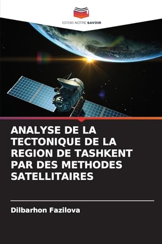 ANALYSE DE LA TECTONIQUE DE LA REGION DE TASHKENT PAR DES METHODES SATELLITAIRES von Editions Notre Savoir