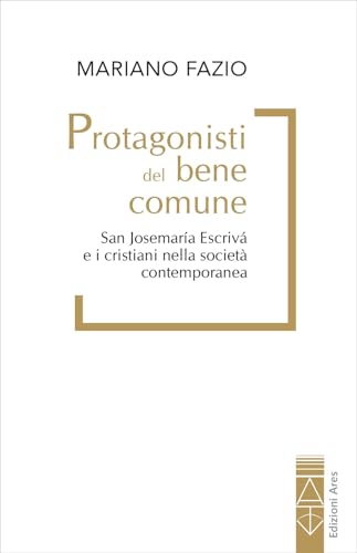 Protagonisti del bene comune. San Josemaría Escrivá e i cristiani nella società contemporanea von Ares