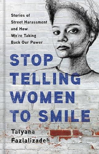 Stop Telling Women to Smile: Stories of Street Harassment and How We're Taking Back Our Power Stop Telling Women to Smile: Stories of Street Harassment and How We're Taking Back Our Power