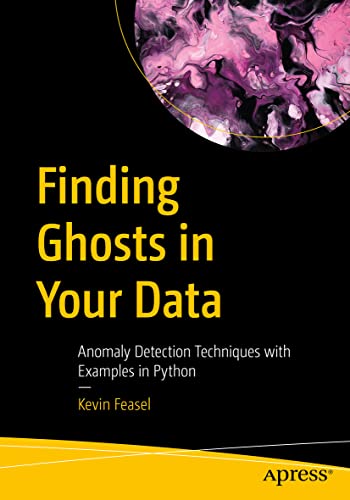 Finding Ghosts in Your Data: Anomaly Detection Techniques with Examples in Python von Apress