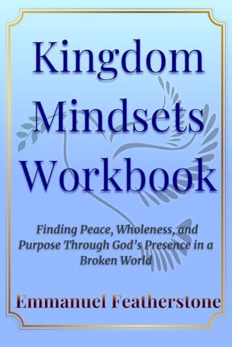 Kingdom Mindsets Workbook: Finding Peace, Wholeness, and Purpose Through God’s Presence in a Broken World von Independently published