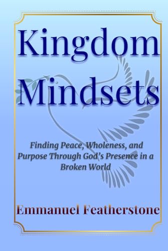 Kingdom Mindsets: Finding Peace, Wholeness, and Purpose Through God’s Presence in a Broken World von Independently published