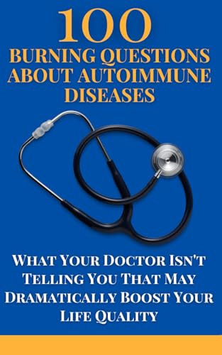 100 Burning Questions About Autoimmune Diseases: What Your Doctor Isn't Telling You That May Dramatically Boost Your Life Quality 100 Burning Questions About Autoimmune Diseases: What Your Doctor Isn't Telling You That May Dramatically Boost Your Life Quality von Independently published