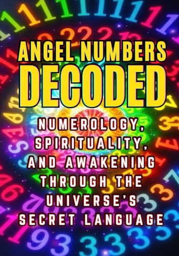 Angel Numbers Decoded: Numerology, Spirituality, and Awakening through the Universe's Secret Language Angel Numbers Decoded: Numerology, Spirituality, and Awakening through the Universe's Secret Language von Independently published