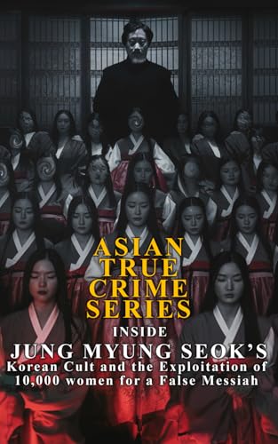 Asian True Crimes Series: Inside Jung Myung Seok's Korean Cult and the Exploitation of 10,000 women for a False Messiah Asian True Crimes Series: Inside Jung Myung Seok's Korean Cult and the Exploitation of 10,000 women for a False Messiah von Independently published