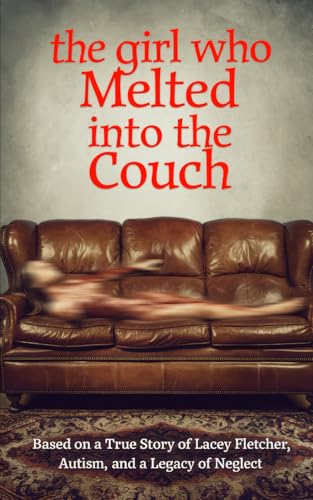 The Girl Who Melted Into the Couch: Based on a True Story of Lacey Fletcher, Autism, and a Legacy of Neglect The Girl Who Melted Into the Couch: Based on a True Story of Lacey Fletcher, Autism, and a Legacy of Neglect von Independently published