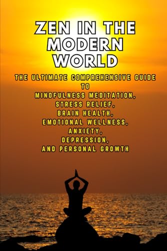 Zen in the Modern World: The Ultimate Comprehensive Guide to Mindfulness Meditation, Stress Relief, Brain Health, and Emotional Wellness for Anxiety, Depression, and Personal Growth von Independently published
