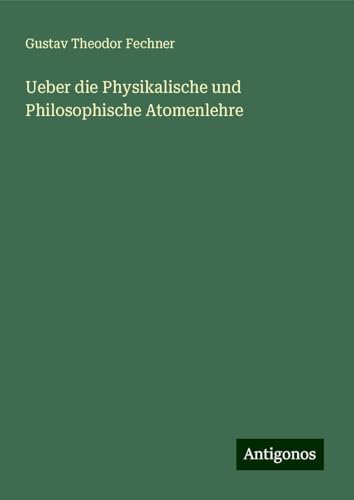 Ueber die Physikalische und Philosophische Atomenlehre Ueber die Physikalische und Philosophische Atomenlehre von Antigonos Verlag