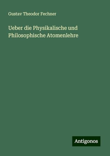 Ueber die Physikalische und Philosophische Atomenlehre Ueber die Physikalische und Philosophische Atomenlehre von Antigonos Verlag