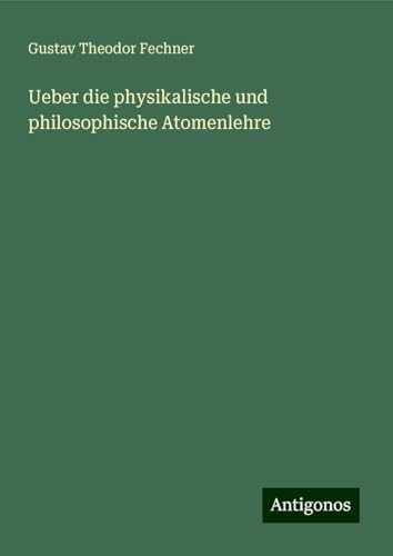 Ueber die physikalische und philosophische Atomenlehre Ueber die physikalische und philosophische Atomenlehre von Antigonos Verlag