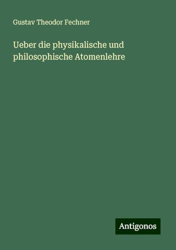 Ueber die physikalische und philosophische Atomenlehre Ueber die physikalische und philosophische Atomenlehre von Antigonos Verlag