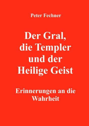 Der Gral, die Templer und der Heilige Geist: Erinnerungen an die Wahrheit