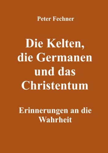 Die Kelten, die Germanen und das Christentum: Erinnerungen an die Wahrheit