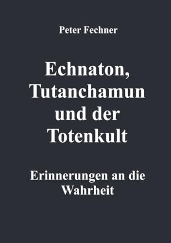 Echnaton, Tutanchamun und der Totenkult: Erinnerungen an die Wahrheit