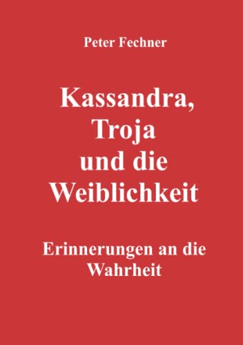 Kassandra, Troja und die Weiblichkeit: Erinnerungen an die Wahrheit von Neopubli GmbH