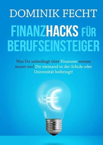 Finanzhacks für Berufseinsteiger: Was Du unbedingt über Finanzen wissen musst und Dir niemand in der Schule oder Universität beibringt!