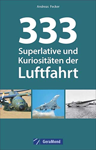 Luftfahrt Superlative: 333 Superlative und Kuriositäten der Luftfahrt. Fakten und Kuriositäten zur Luftfahrt. Wissen für Luftfahrtenthusiasten. Das Nachschlagewerk zur Fliegerei.