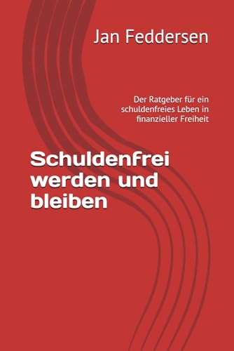 Schuldenfrei werden und bleiben: Der Ratgeber für ein schuldenfreies Leben in finanzieller Freiheit von Independently published