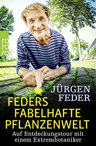 Feders fabelhafte Pflanzenwelt: Auf Entdeckungstour mit einem Extrembotaniker Feders fabelhafte Pflanzenwelt: Auf Entdeckungstour mit einem Extrembotaniker