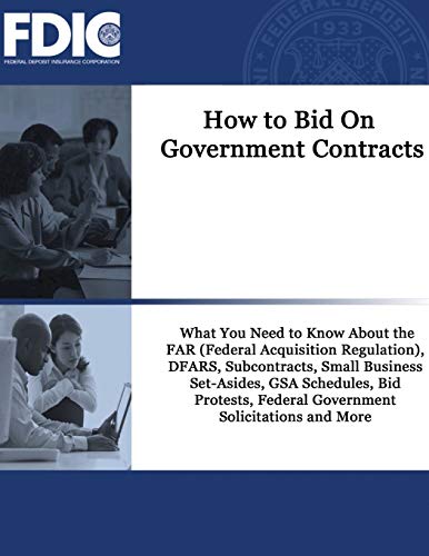 How to Bid On Government Contracts: How to Bid On Government Contracts: What You Need to Know About the FAR (Federal Acquisition Regulation), DFARS, ... Federal Government Solicitations and More