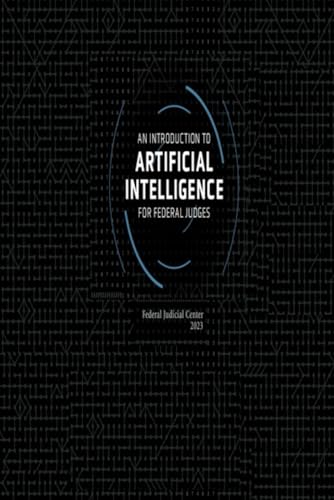 An Introduction to Artificial Intelligence for Federal Judges 2023 (United States Federal Judicial Center Federal Judges Guidebooks, Band 1) von Independently published