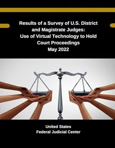 Results of a Survey of U.S. District and Magistrate Judges: Use of Virtual Technology to Hold Court Proceedings May 2022 (Judicial Insights: Exploring ... Federal Judicial Center Publications, Band 7) von Independently published
