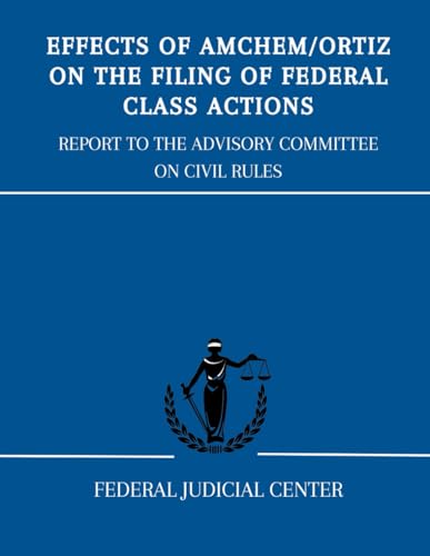 Effects of Amchem/Ortiz on the Filing of Federal Class Actions: Report to the Advisory Committee on Civil Rules von Independently published